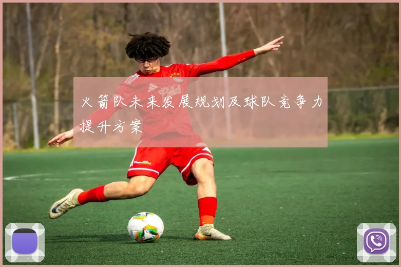 火箭队未来发展规划及球队竞争力提升方案