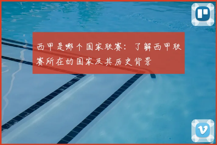 西甲是哪个国家联赛：了解西甲联赛所在的国家及其历史背景