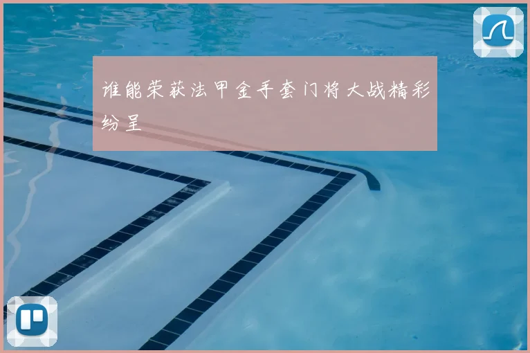 谁能荣获法甲金手套门将大战精彩纷呈