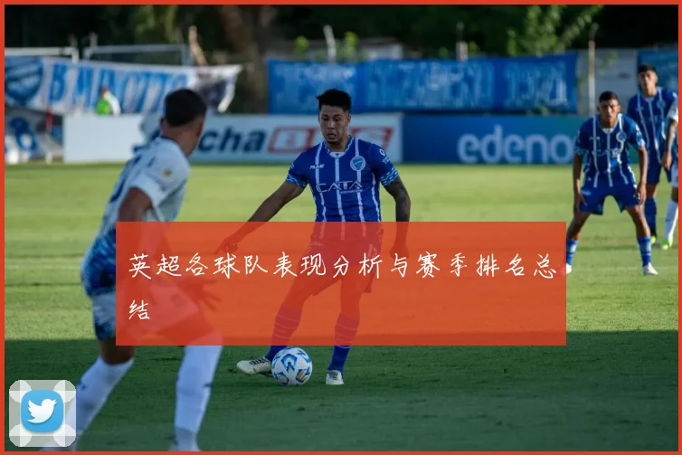 英超各球队表现分析与赛季排名总结