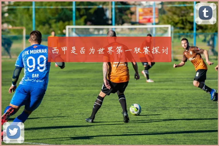 西甲是否为世界第一联赛探讨