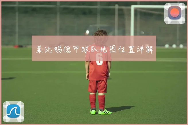 莱比锡德甲球队地图位置详解