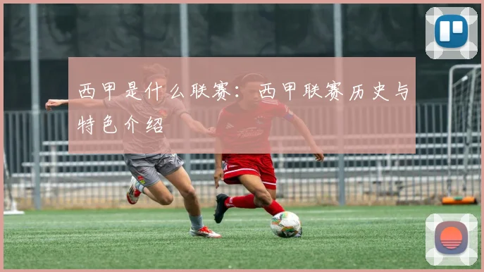 西甲是什么联赛：西甲联赛历史与特色介绍