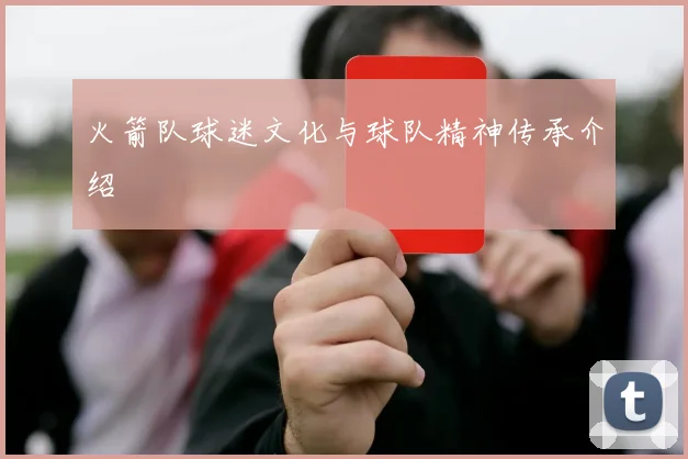 火箭队球迷文化与球队精神传承介绍
